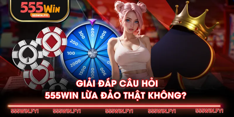Giải đáp câu hỏi 555WIN lừa đảo thật không?